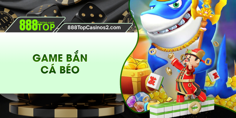 Game Bắn Cá Béo - Săn Cá Cực Hay, Nhận Thưởng Khủng 888top